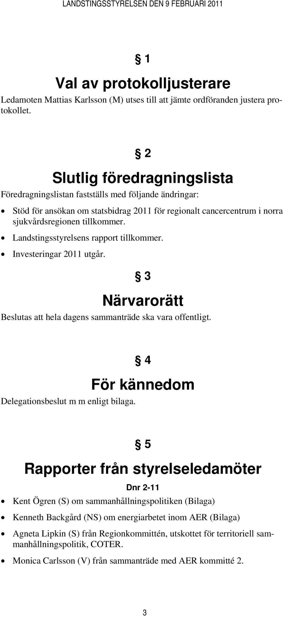 Landstingsstyrelsens rapport tillkommer. Investeringar 2011 utgår. 3 Närvarorätt Beslutas att hela dagens sammanträde ska vara offentligt. 4 För kännedom Delegationsbeslut m m enligt bilaga.