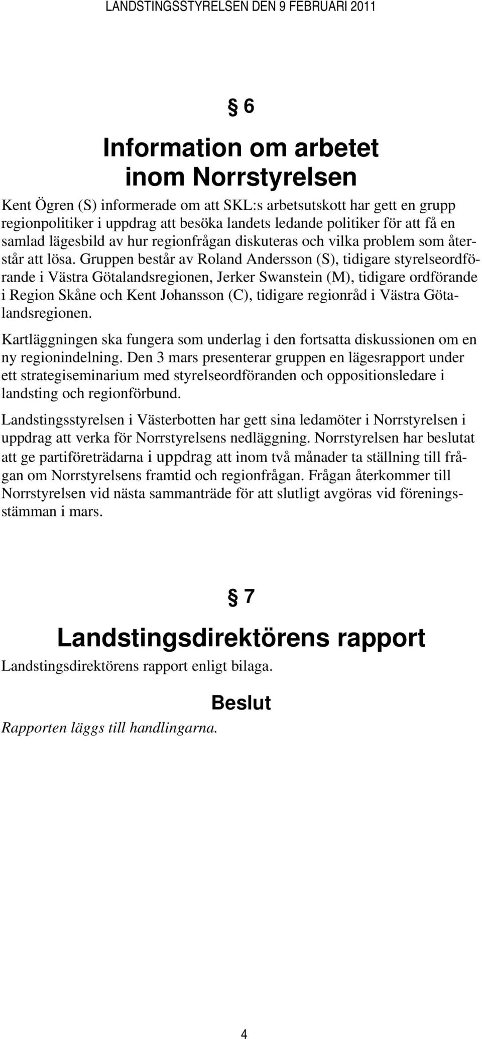 Gruppen består av Roland Andersson (S), tidigare styrelseordförande i Västra Götalandsregionen, Jerker Swanstein (M), tidigare ordförande i Region Skåne och Kent Johansson (C), tidigare regionråd i