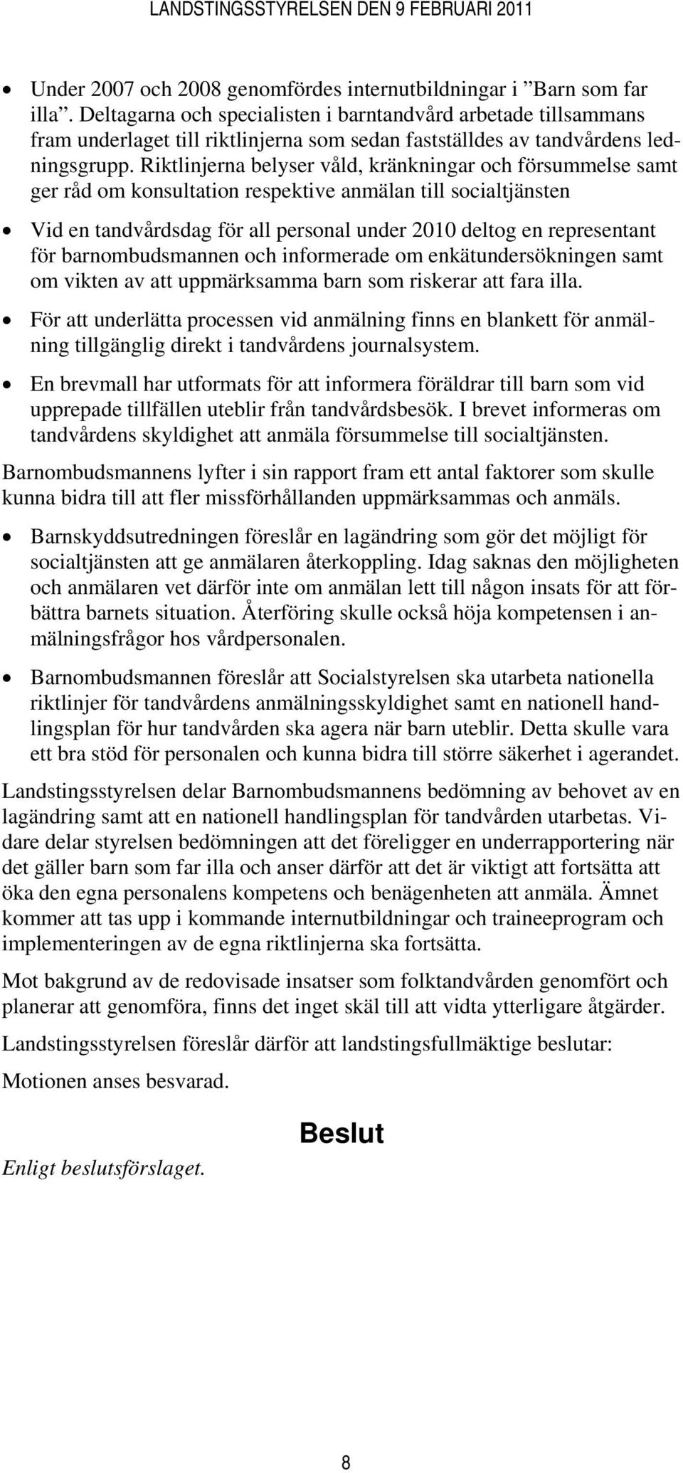 Riktlinjerna belyser våld, kränkningar och försummelse samt ger råd om konsultation respektive anmälan till socialtjänsten Vid en tandvårdsdag för all personal under 2010 deltog en representant för