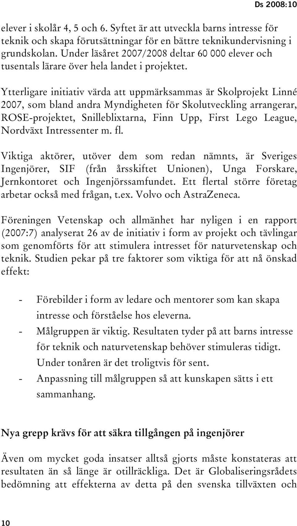 Ytterligare initiativ värda att uppmärksammas är Skolprojekt Linné 2007, som bland andra Myndigheten för Skolutveckling arrangerar, ROSE-projektet, Snilleblixtarna, Finn Upp, First Lego League,