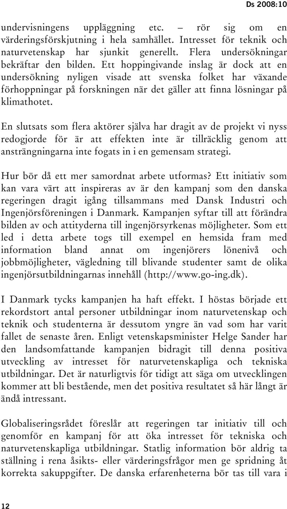 En slutsats som flera aktörer själva har dragit av de projekt vi nyss redogjorde för är att effekten inte är tillräcklig genom att ansträngningarna inte fogats in i en gemensam strategi.