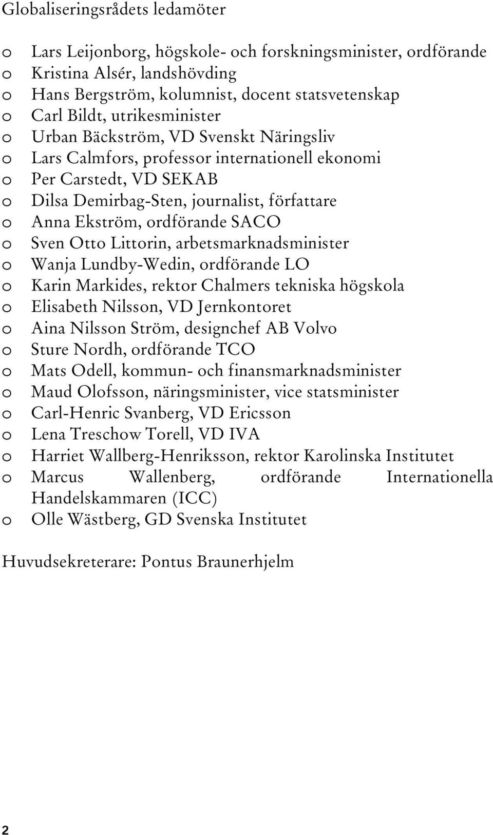 ordförande SACO o Sven Otto Littorin, arbetsmarknadsminister o Wanja Lundby-Wedin, ordförande LO o Karin Markides, rektor Chalmers tekniska högskola o Elisabeth Nilsson, VD Jernkontoret o Aina