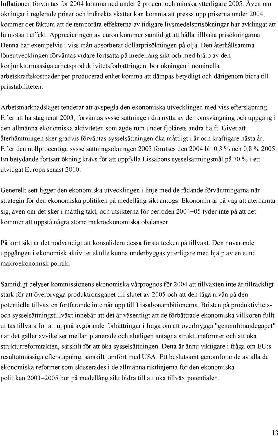 att få motsatt effekt. Apprecieringen av euron kommer samtidigt att hålla tillbaka prisökningarna. Denna har exempelvis i viss mån absorberat dollarprisökningen på olja.