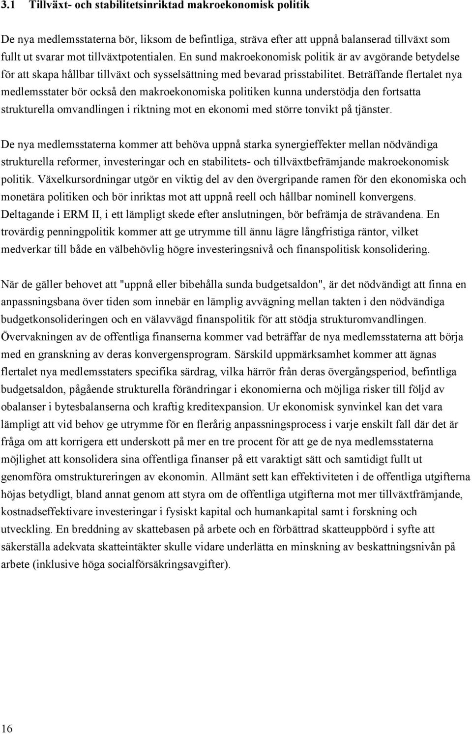 Beträffande flertalet nya medlemsstater bör också den makroekonomiska politiken kunna understödja den fortsatta strukturella omvandlingen i riktning mot en ekonomi med större tonvikt på tjänster.