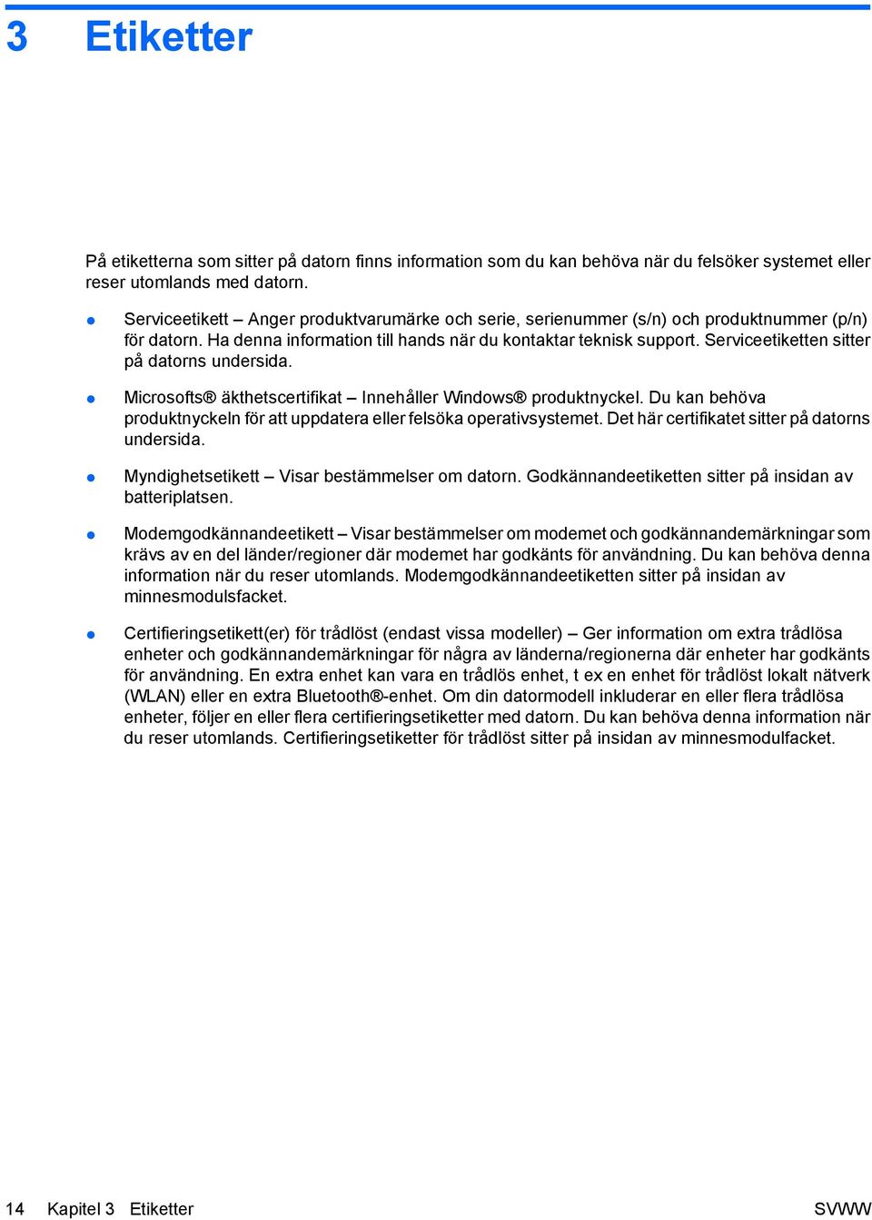 Serviceetiketten sitter på datorns undersida. Microsofts äkthetscertifikat Innehåller Windows produktnyckel. Du kan behöva produktnyckeln för att uppdatera eller felsöka operativsystemet.