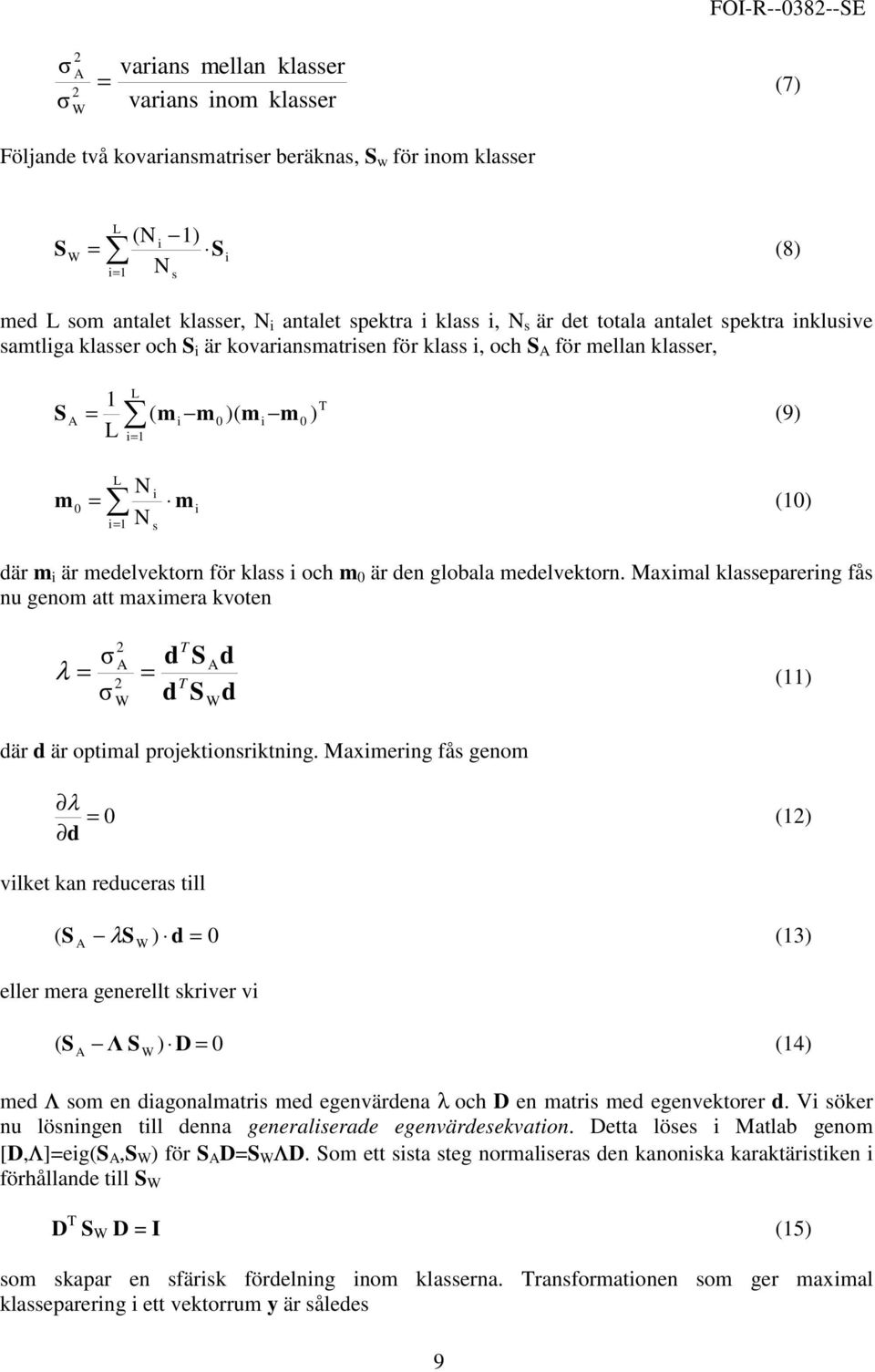 medelvektorn för klass och m är den globala medelvektorn. Maxmal klasseparerng fås nu genom att maxmera kvoten λ = σ σ 2 A 2 W = d d T T S S A W d d () där d är optmal projektonsrktnng.