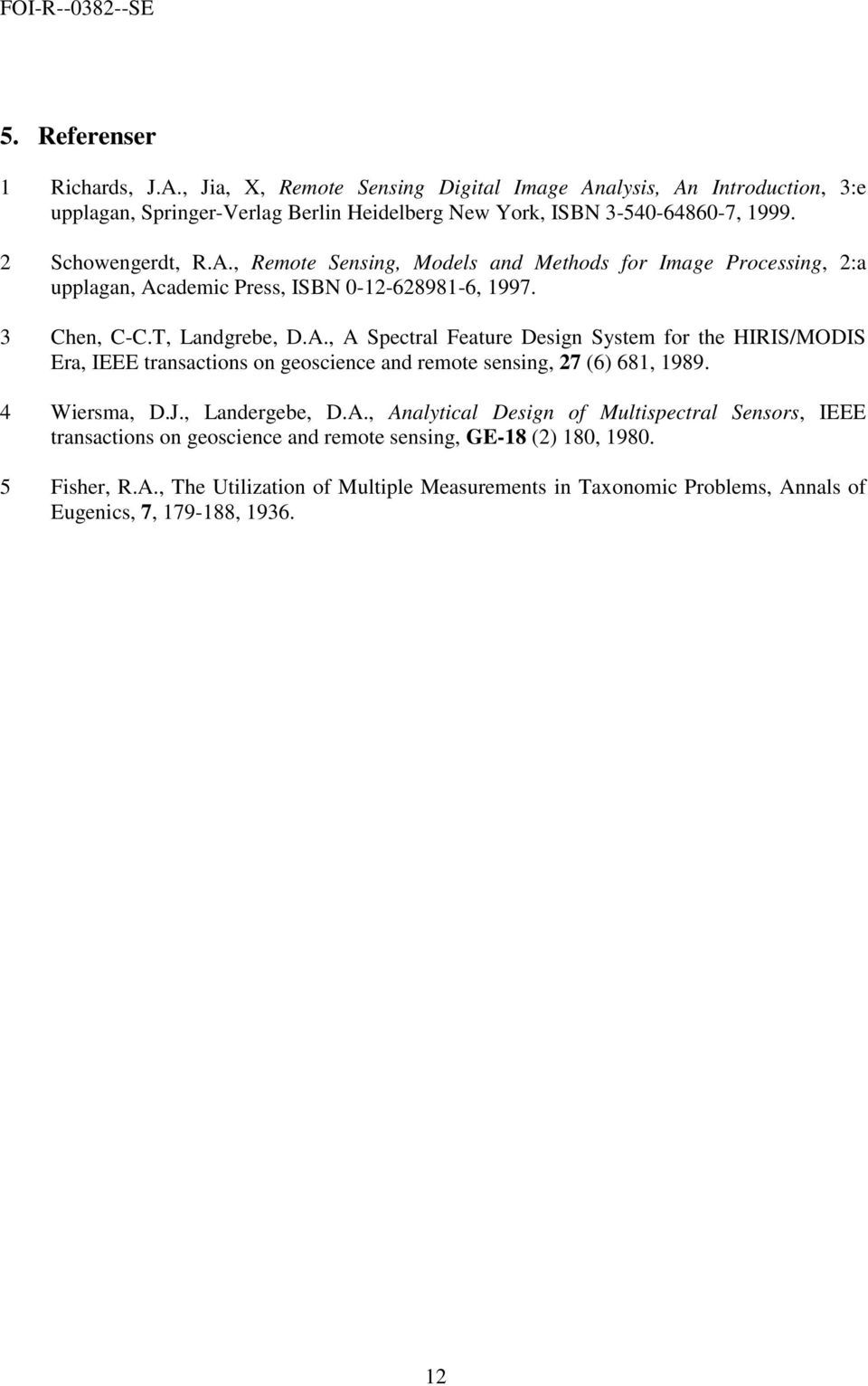 4 Wersma, D.J., Landergebe, D.A., Analytcal Desgn of Multspectral Sensors, IEEE transactons on geoscence and remote sensng, GE-8 (2) 8, 98. 5 Fsher, R.A., The Utlzaton of Multple Measurements n Taxonomc Problems, Annals of Eugencs, 7, 79-88, 936.