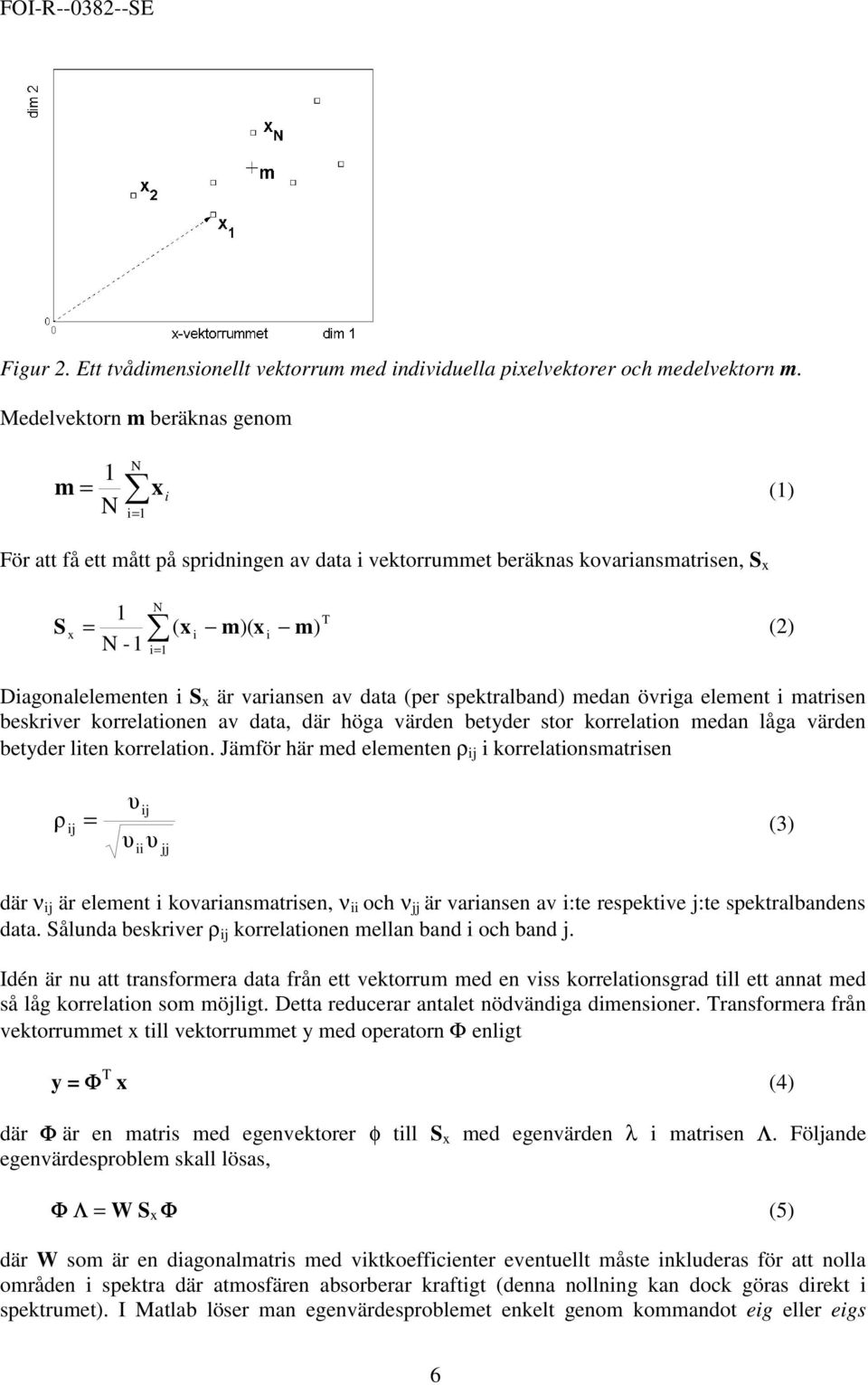 data (per spektralband) medan övrga element matrsen beskrver korrelatonen av data, där höga värden betyder stor korrelaton medan låga värden betyder lten korrelaton.