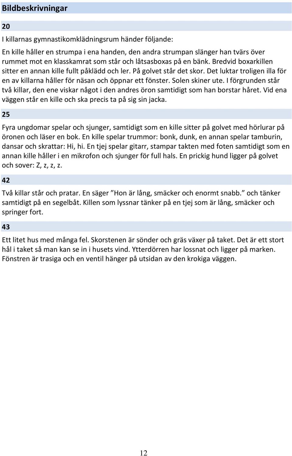 Solen skiner ute. I förgrunden står två killar, den ene viskar något i den andres öron samtidigt som han borstar håret. Vid ena väggen står en kille och ska precis ta på sig sin jacka.