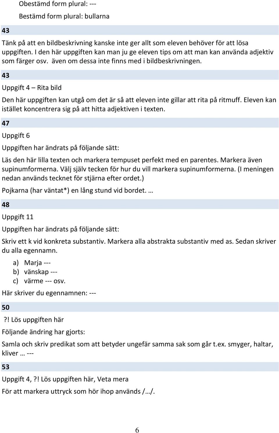 43 Uppgift 4 Rita bild Den här uppgiften kan utgå om det är så att eleven inte gillar att rita på ritmuff. Eleven kan istället koncentrera sig på att hitta adjektiven i texten.