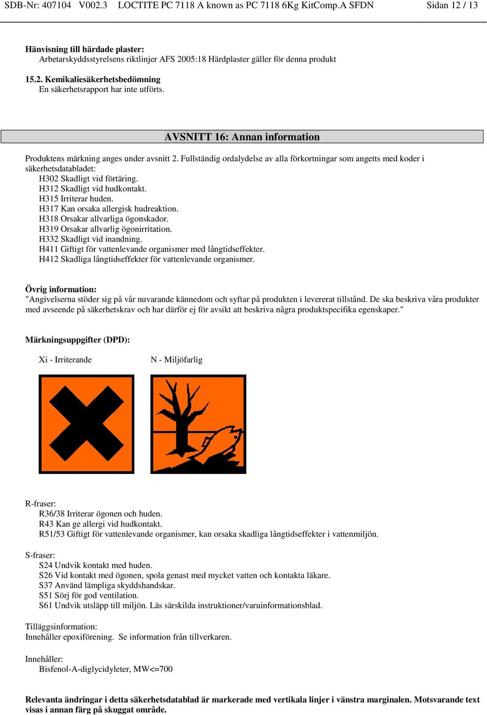 AVSNITT 16: Annan information Produktens märkning anges under avsnitt 2. Fullständig ordalydelse av alla förkortningar som angetts med koder i säkerhetsdatabladet: H302 Skadligt vid förtäring.