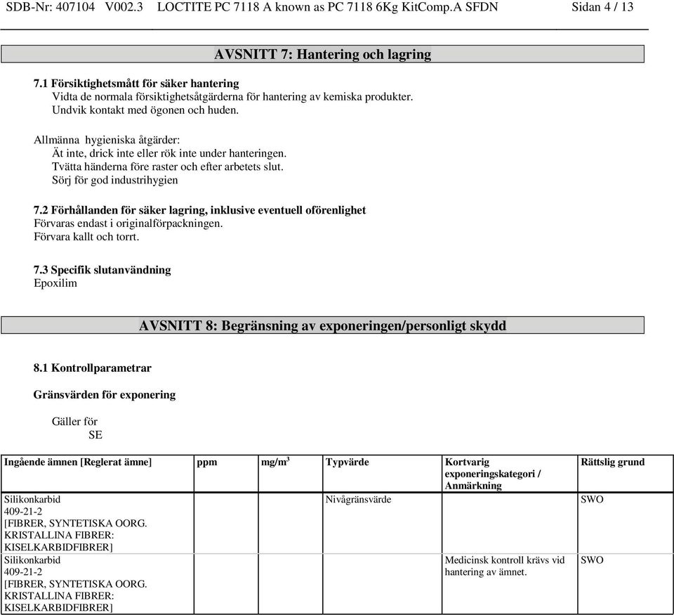 Allmänna hygieniska åtgärder: Ät inte, drick inte eller rök inte under hanteringen. Tvätta händerna före raster och efter arbetets slut. Sörj för god industrihygien 7.