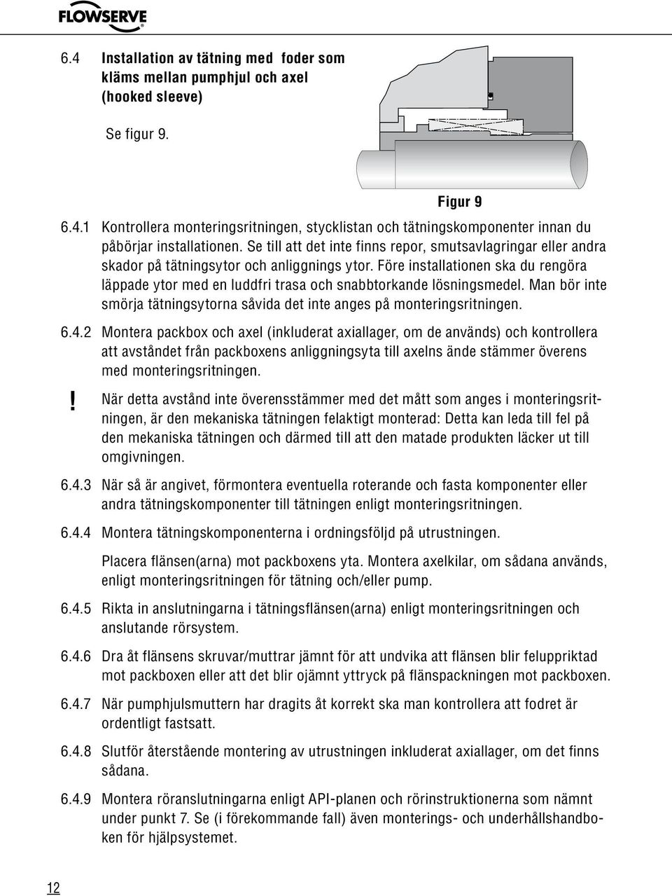 Före installationen ska du rengöra läppade ytor med en luddfri trasa och snabbtorkande lösningsmedel. Man bör inte smörja tätningsytorna såvida det inte anges på monteringsritningen. 6.4.