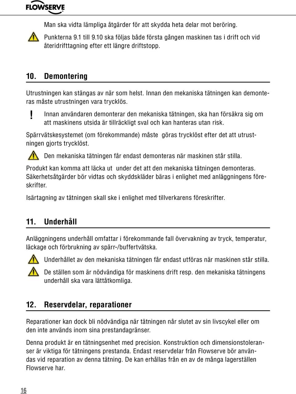 Innan den mekaniska tätningen kan demonteras måste utrustningen vara trycklös.