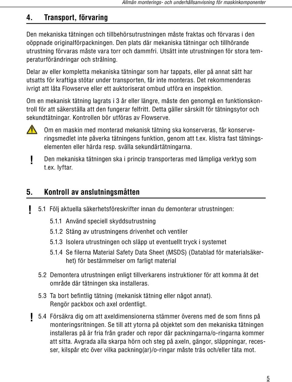 Den plats där mekaniska tätningar och tillhörande utrustning förvaras måste vara torr och dammfri. Utsätt inte utrustningen för stora temperaturförändringar och strålning.