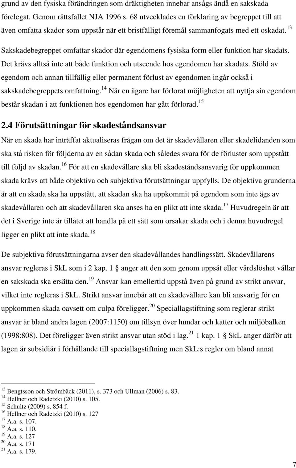 13 Sakskadebegreppet omfattar skador där egendomens fysiska form eller funktion har skadats. Det krävs alltså inte att både funktion och utseende hos egendomen har skadats.