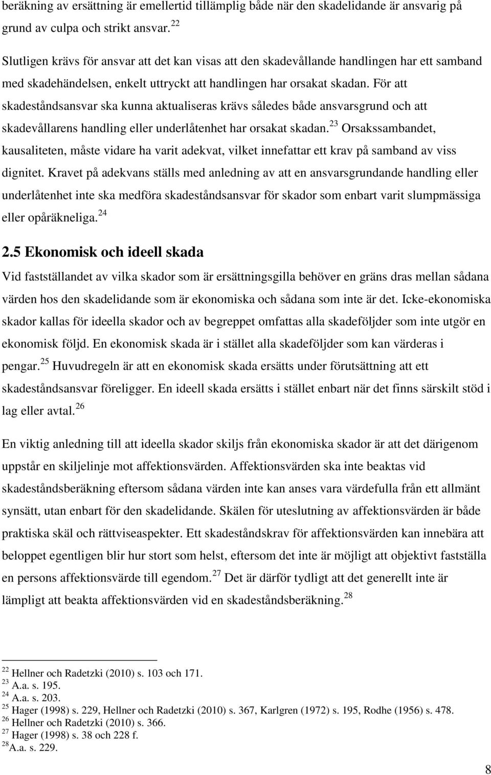 För att skadeståndsansvar ska kunna aktualiseras krävs således både ansvarsgrund och att skadevållarens handling eller underlåtenhet har orsakat skadan.