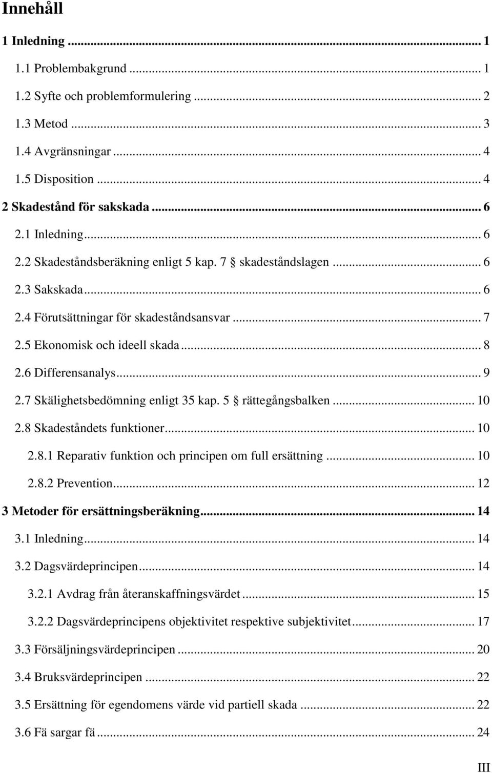 6 Differensanalys... 9 2.7 Skälighetsbedömning enligt 35 kap. 5 rättegångsbalken... 10 2.8 Skadeståndets funktioner... 10 2.8.1 Reparativ funktion och principen om full ersättning... 10 2.8.2 Prevention.