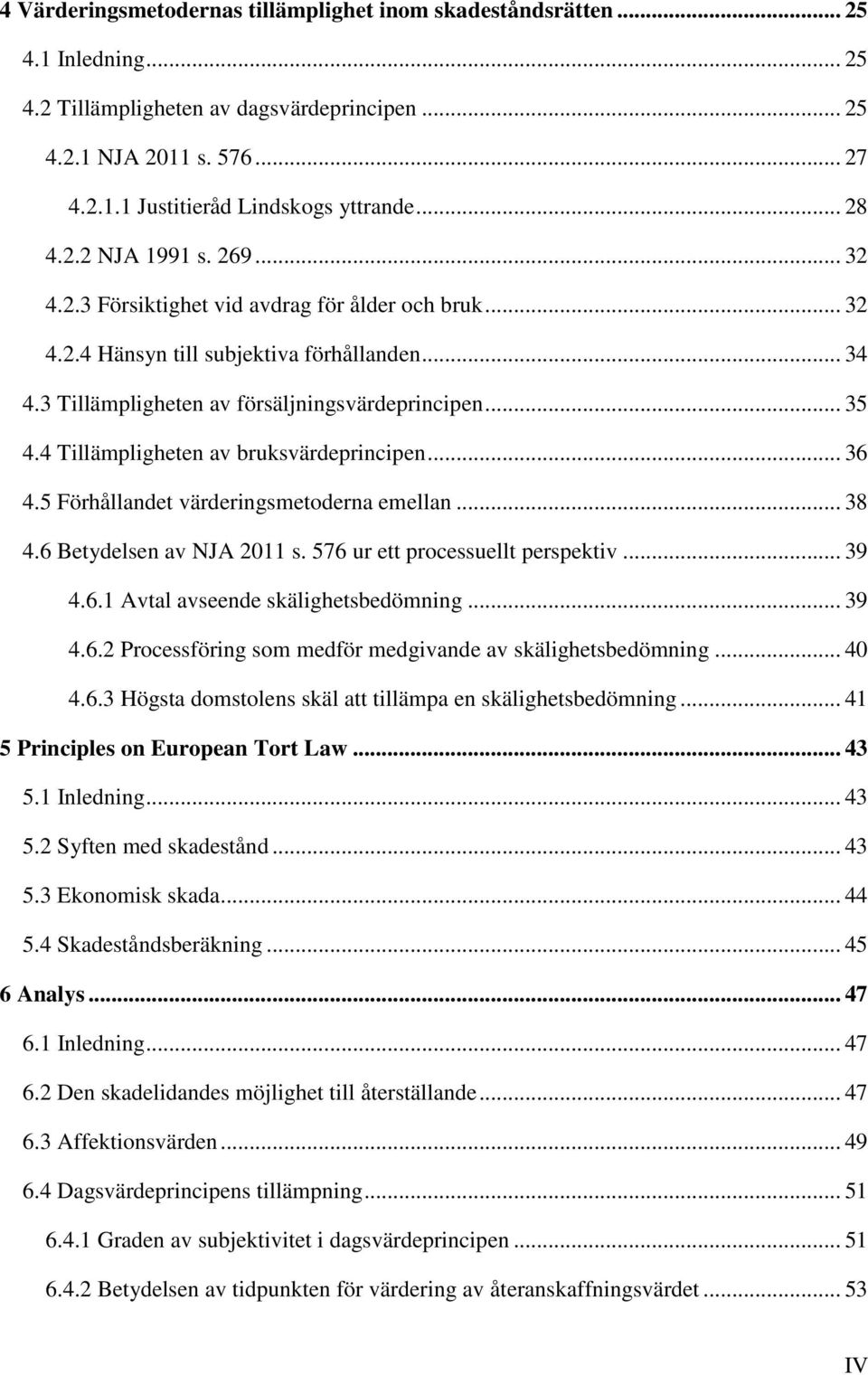 4 Tillämpligheten av bruksvärdeprincipen... 36 4.5 Förhållandet värderingsmetoderna emellan... 38 4.6 Betydelsen av NJA 2011 s. 576 ur ett processuellt perspektiv... 39 4.6.1 Avtal avseende skälighetsbedömning.