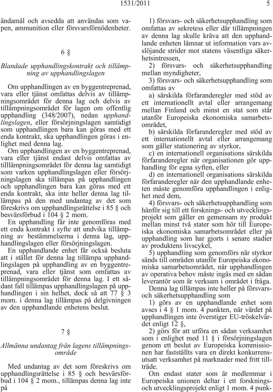 tillämpningsområdet för lagen om offentlig upphandling (348/2007), nedan upphandlingslagen, eller försörjningslagen samtidigt som upphandlingen bara kan göras med ett enda kontrakt, ska upphandlingen