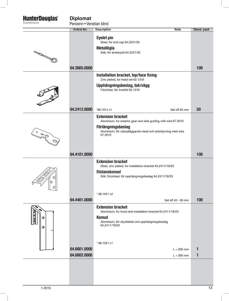 3010 Förlängningsbeslag Aluminium, för utanpåliggande växel och sidostyrning med wire 67.3010 64.4101.0000 100 Extension bracket Steel, zinc plated, for installation bracket 64.