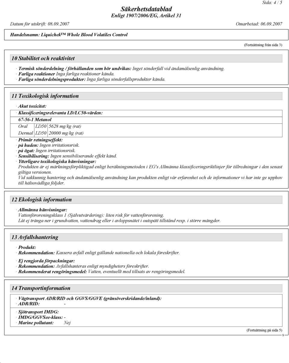 11 Toxikologisk information Akut toxicitet: Klassificeringsrelevanta LD/LC50-värden: 67-56-1 Metanol Oral LD50 5628 mg/kg (rat) Dermal LD50 20000 mg/kg (rat) Primär retningseffekt: på huden: Ingen