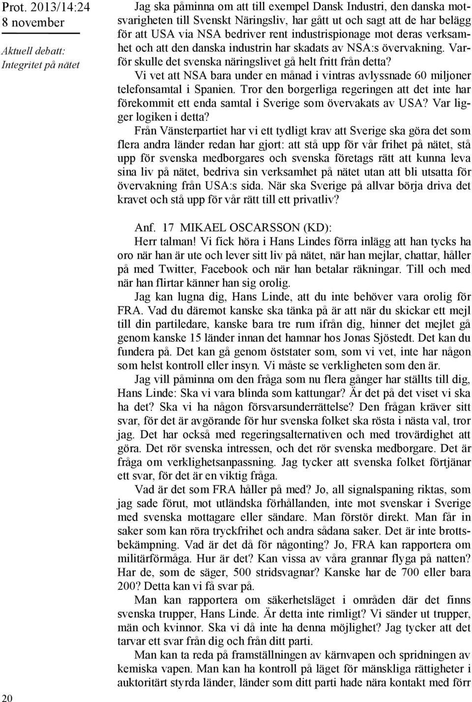 Vi vet att NSA bara under en månad i vintras avlyssnade 60 miljoner telefonsamtal i Spanien. Tror den borgerliga regeringen att det inte har förekommit ett enda samtal i Sverige som övervakats av USA?