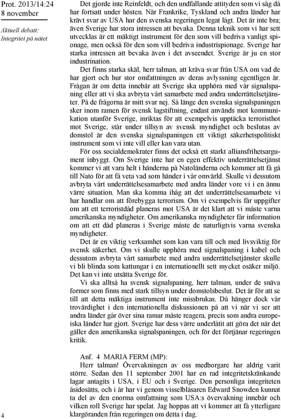 Denna teknik som vi har sett utvecklas är ett mäktigt instrument för den som vill bedriva vanligt spionage, men också för den som vill bedriva industrispionage.