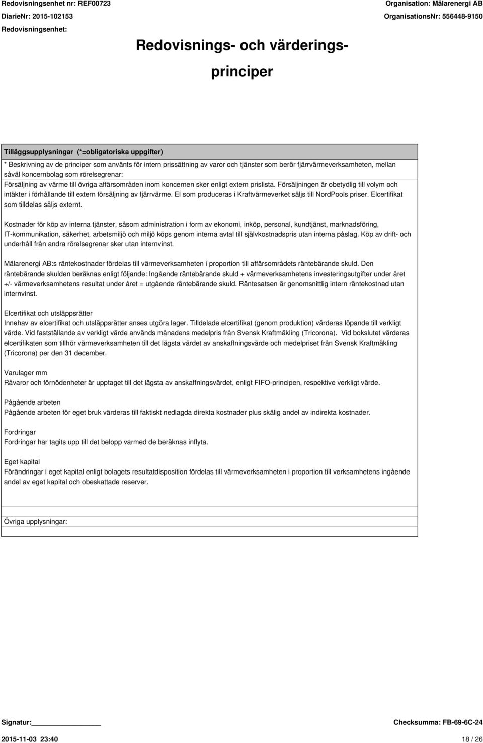 Försäljningen är obetydlig till volym och intäkter i förhållande till extern försäljning av fjärrvärme. El som produceras i Kraftvärmeverket säljs till NordPools priser.