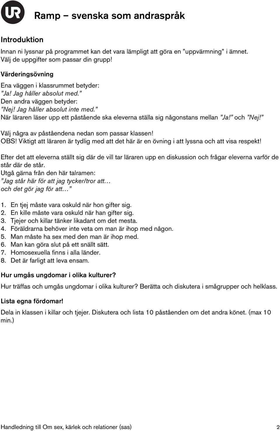 Välj några av påståendena nedan som passar klassen! OBS! Viktigt att läraren är tydlig med att det här är en övning i att lyssna och att visa respekt!