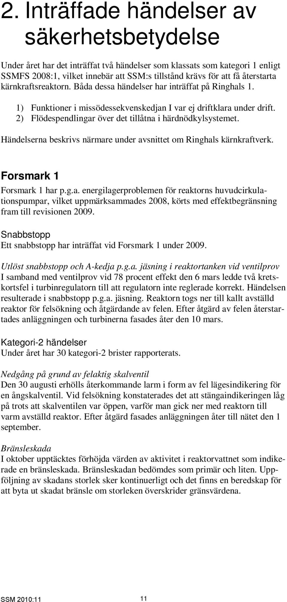 2) Flödespendlingar över det tillåtna i härdnödkylsystemet. Händelserna beskrivs närmare under avsnittet om Ringhals kärnkraftverk. Forsmark 1 Forsmark 1 har p.g.a. energilagerproblemen för reaktorns huvudcirkulationspumpar, vilket uppmärksammades 2008, körts med effektbegränsning fram till revisionen 2009.