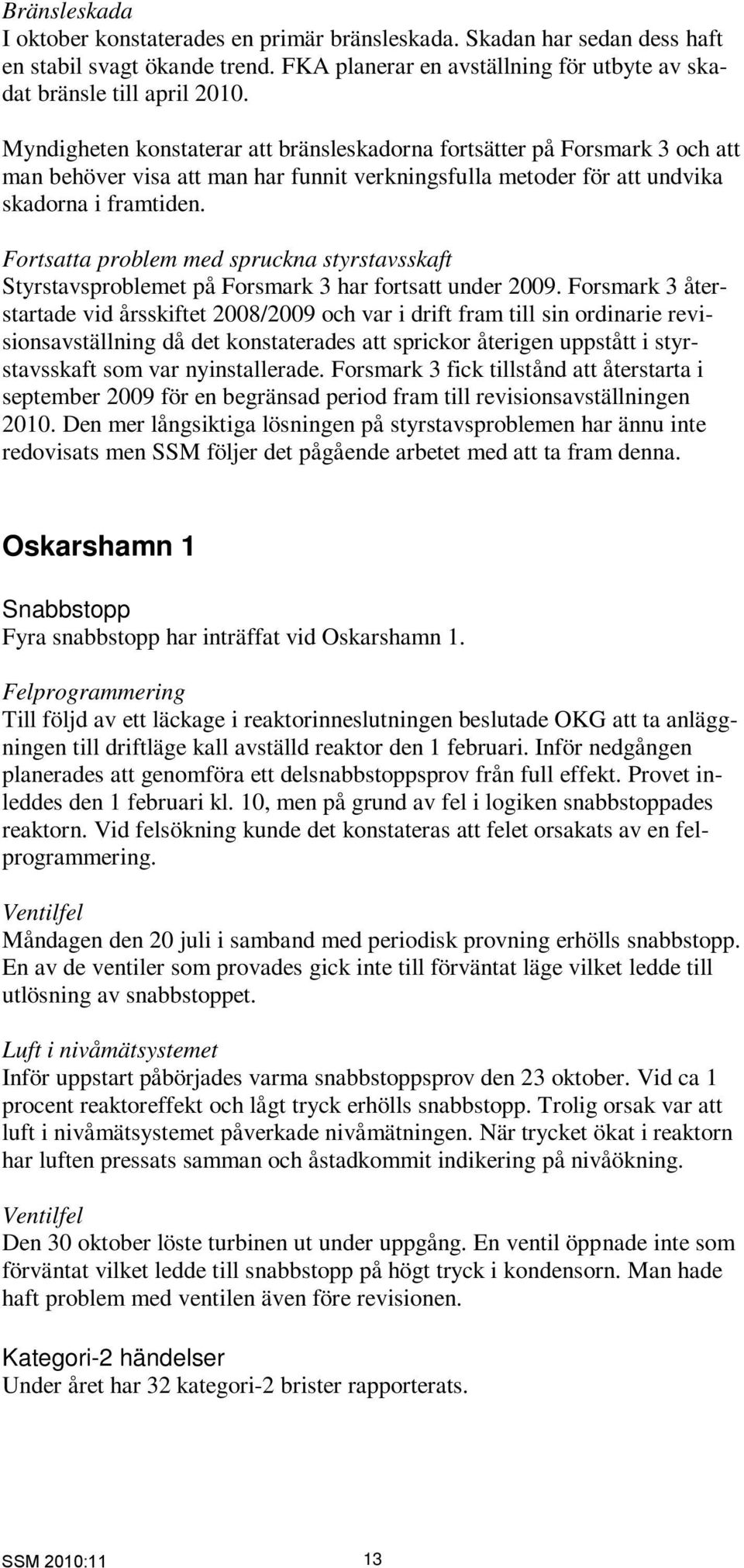 Fortsatta problem med spruckna styrstavsskaft Styrstavsproblemet på Forsmark 3 har fortsatt under 2009.