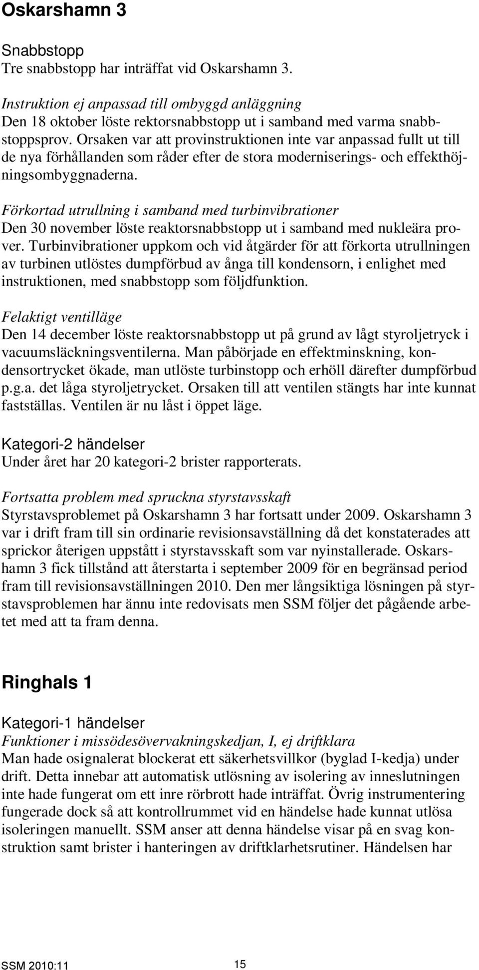 Förkortad utrullning i samband med turbinvibrationer Den 30 november löste reaktorsnabbstopp ut i samband med nukleära prover.