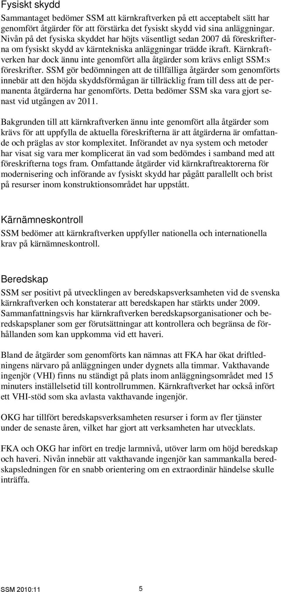 Kärnkraftverken har dock ännu inte genomfört alla åtgärder som krävs enligt SSM:s föreskrifter.