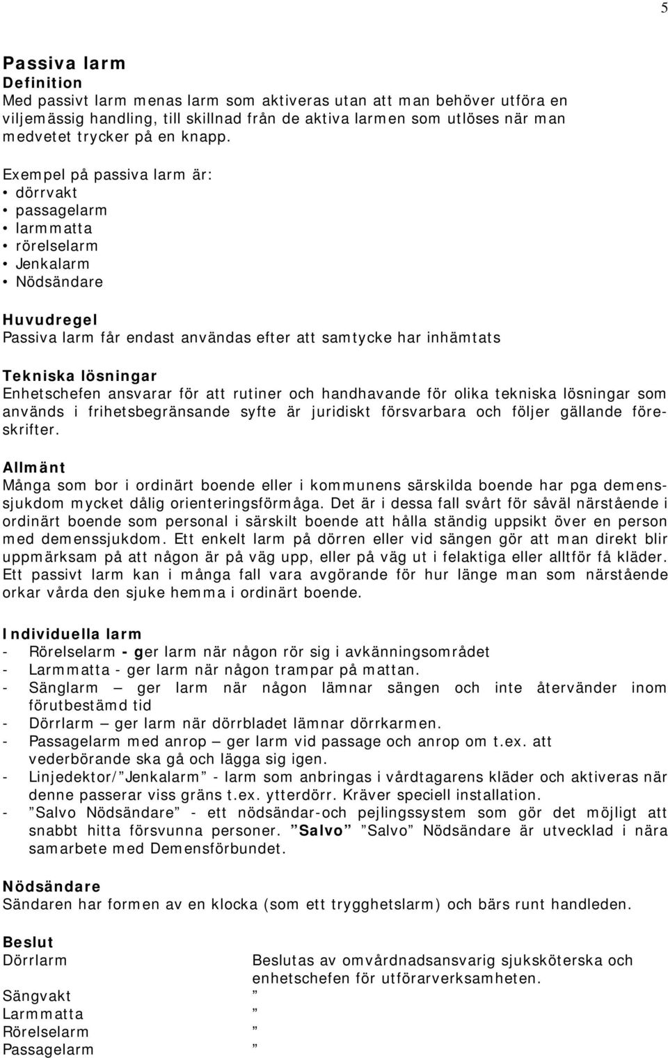 Exempel på passiva larm är: dörrvakt passagelarm larmmatta rörelselarm Jenkalarm Nödsändare Passiva larm får endast användas efter att samtycke har inhämtats Tekniska lösningar Enhetschefen ansvarar