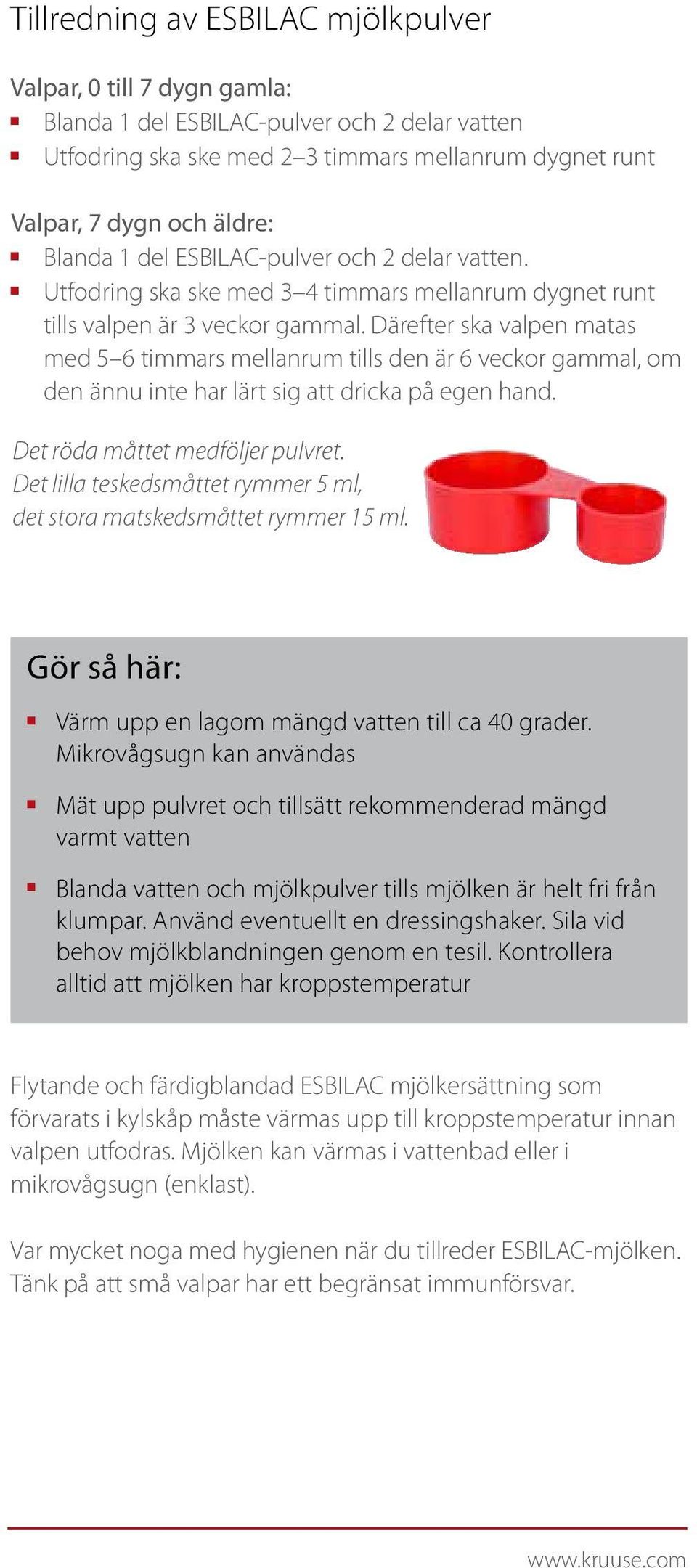 Därefter ska valpe matas med 5 6 timmars mellarum tills de är 6 veckor gammal, om de äu ite har lärt sig att dricka på ege had. Det röda måttet medföljer pulvret.