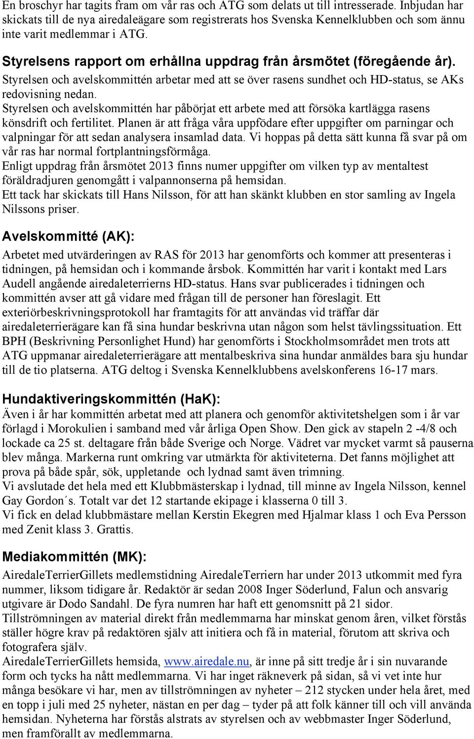 Styrelsens rapport om erhållna uppdrag från årsmötet (föregående år). Styrelsen och avelskommittén arbetar med att se över rasens sundhet och HD-status, se AKs redovisning nedan.