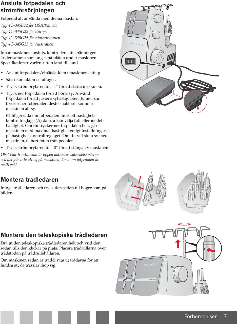 Sätt i kontakten i eluttaget. Tryck strömbrytaren till för att starta maskinen. Tryck ner fotpedalen för att börja sy. Använd fotpedalen för att justera syhastigheten.