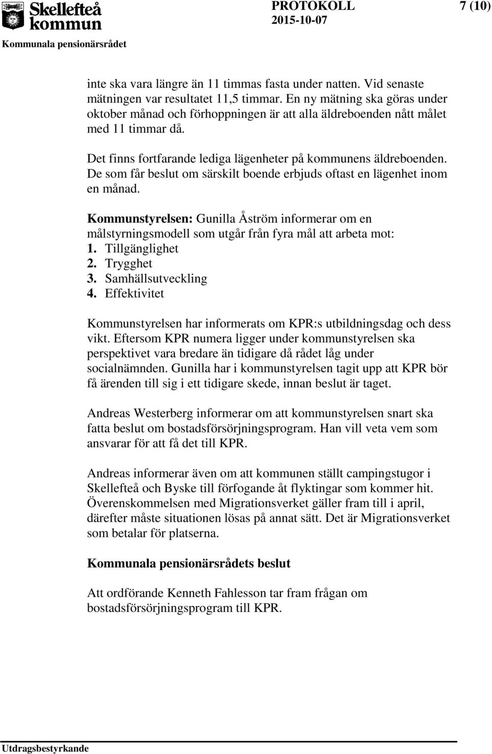 De som får beslut om särskilt boende erbjuds oftast en lägenhet inom en månad. Kommunstyrelsen: Gunilla Åström informerar om en målstyrningsmodell som utgår från fyra mål att arbeta mot: 1.