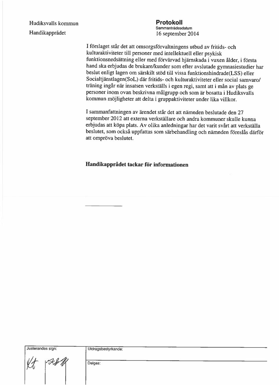 funktionshindrade(lss) eller Socialtjänstlagen(SoL) där fritids- och kulturaktiviteter eller social samvaro/ träning ingår när insatsen verkställs i egen regi, samt att i mån av plats ge personer