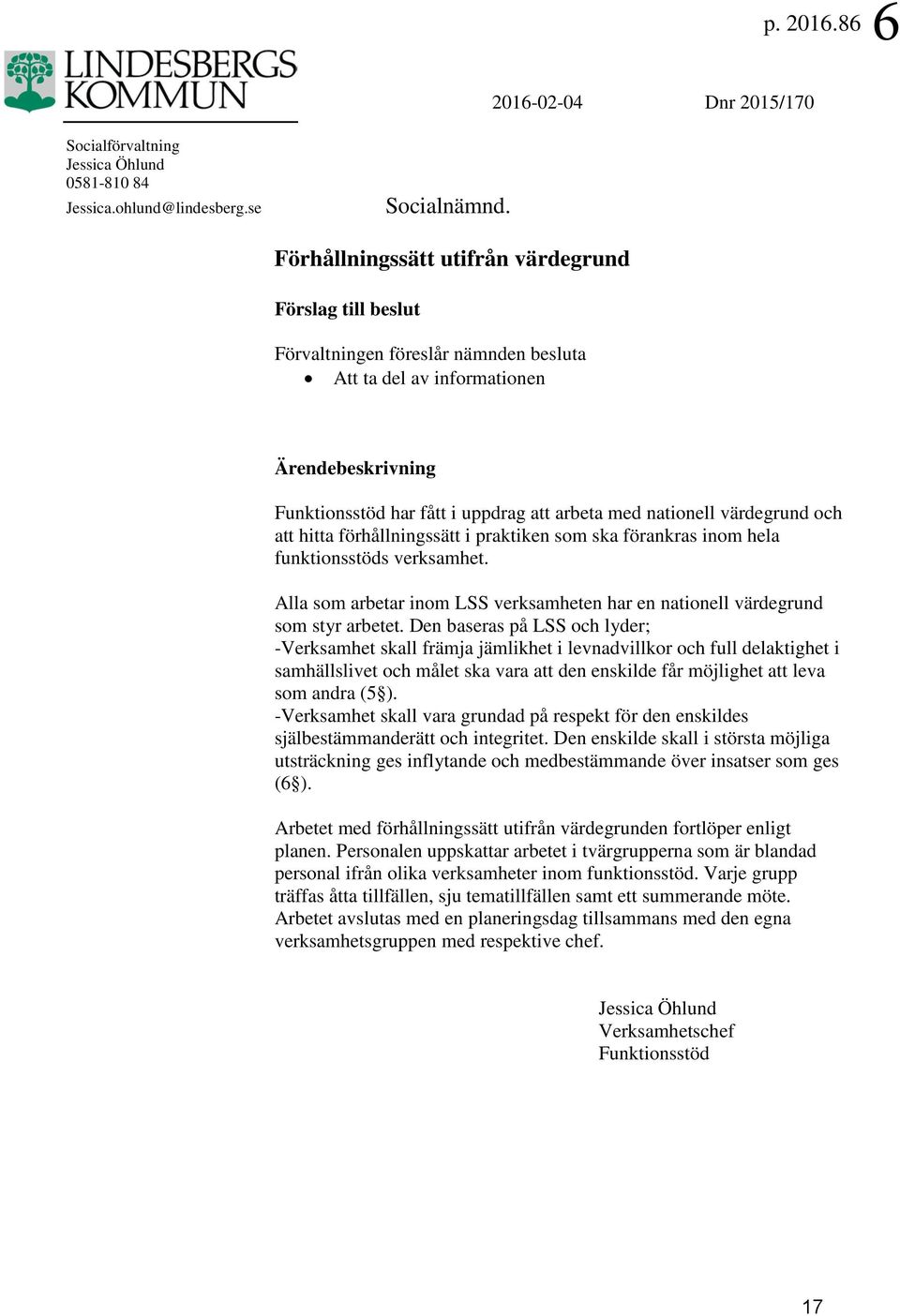 värdegrund och att hitta förhållningssätt i praktiken som ska förankras inom hela funktionsstöds verksamhet. Alla som arbetar inom LSS verksamheten har en nationell värdegrund som styr arbetet.