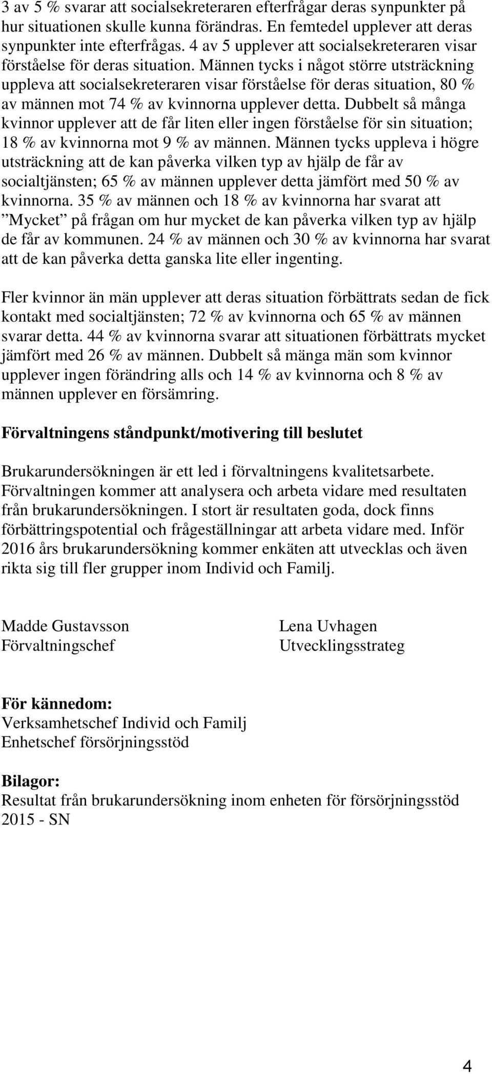 Männen tycks i något större utsträckning uppleva att socialsekreteraren visar förståelse för deras situation, 80 % av männen mot 74 % av kvinnorna upplever detta.