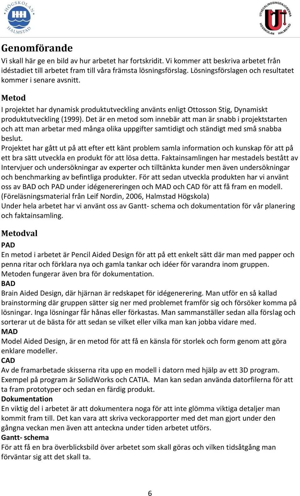 Det är en metod som innebär att man är snabb i projektstarten och att man arbetar med många olika uppgifter samtidigt och ständigt med små snabba beslut.