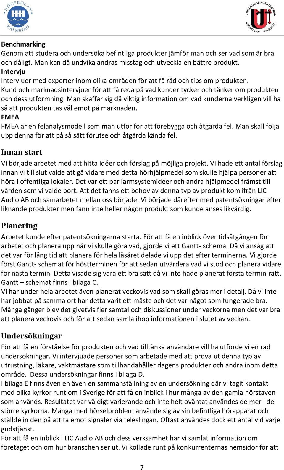 Man skaffar sig då viktig information om vad kunderna verkligen vill ha så att produkten tas väl emot på marknaden. FMEA FMEA är en felanalysmodell som man utför för att förebygga och åtgärda fel.