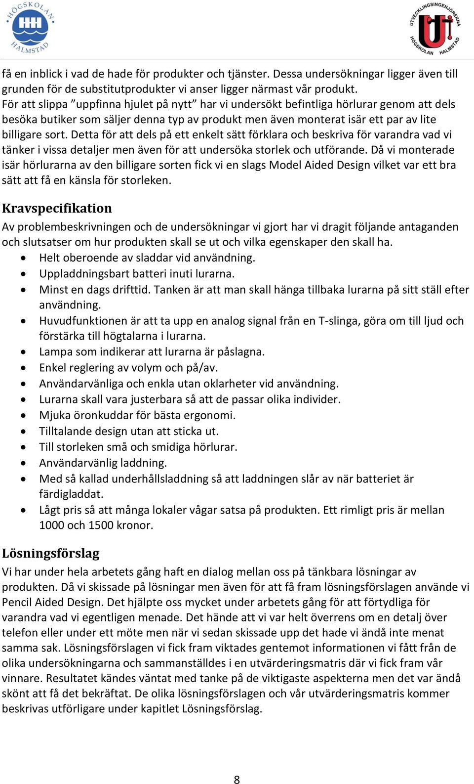 Detta för att dels på ett enkelt sätt förklara och beskriva för varandra vad vi tänker i vissa detaljer men även för att undersöka storlek och utförande.