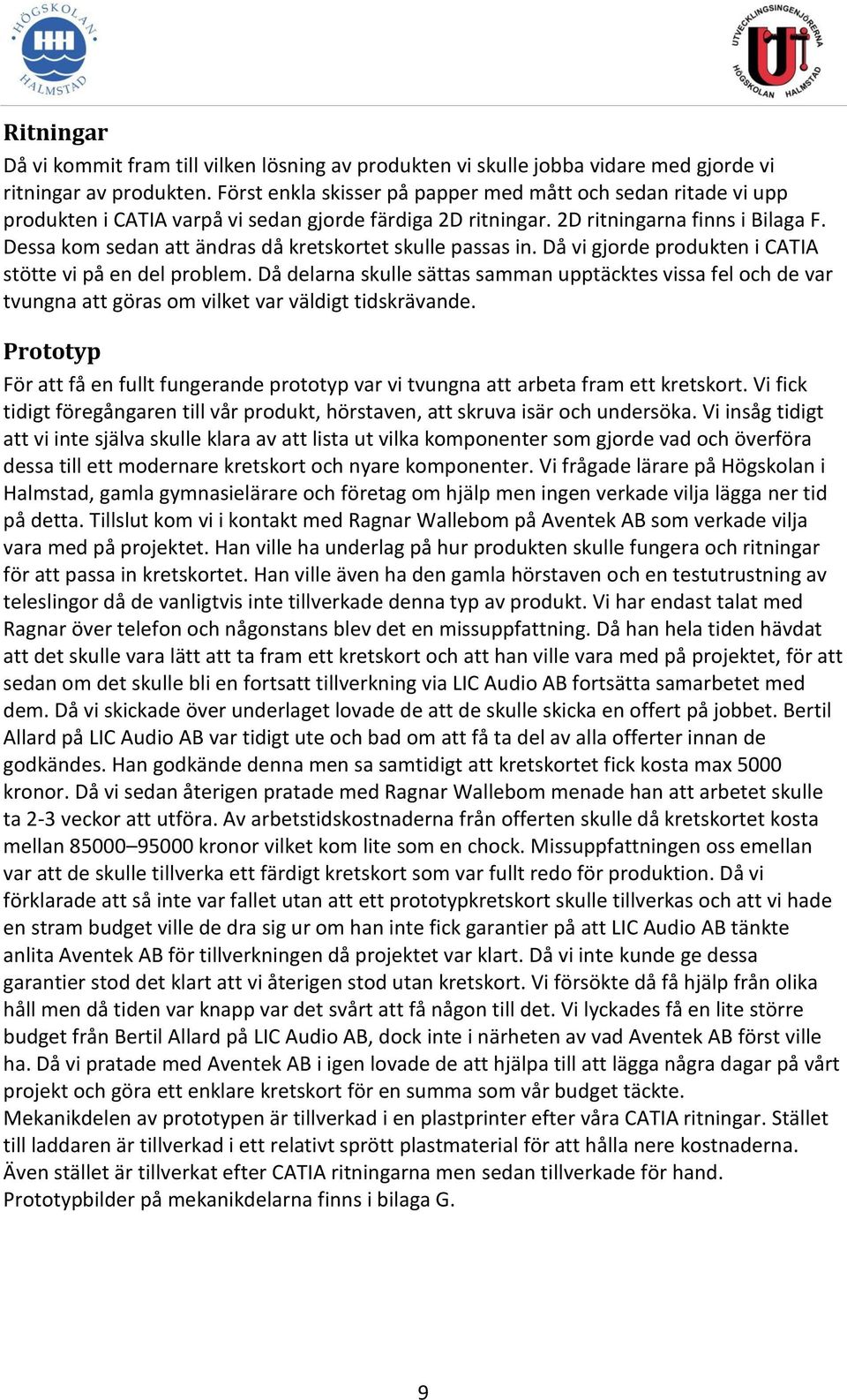 Dessa kom sedan att ändras då kretskortet skulle passas in. Då vi gjorde produkten i CATIA stötte vi på en del problem.