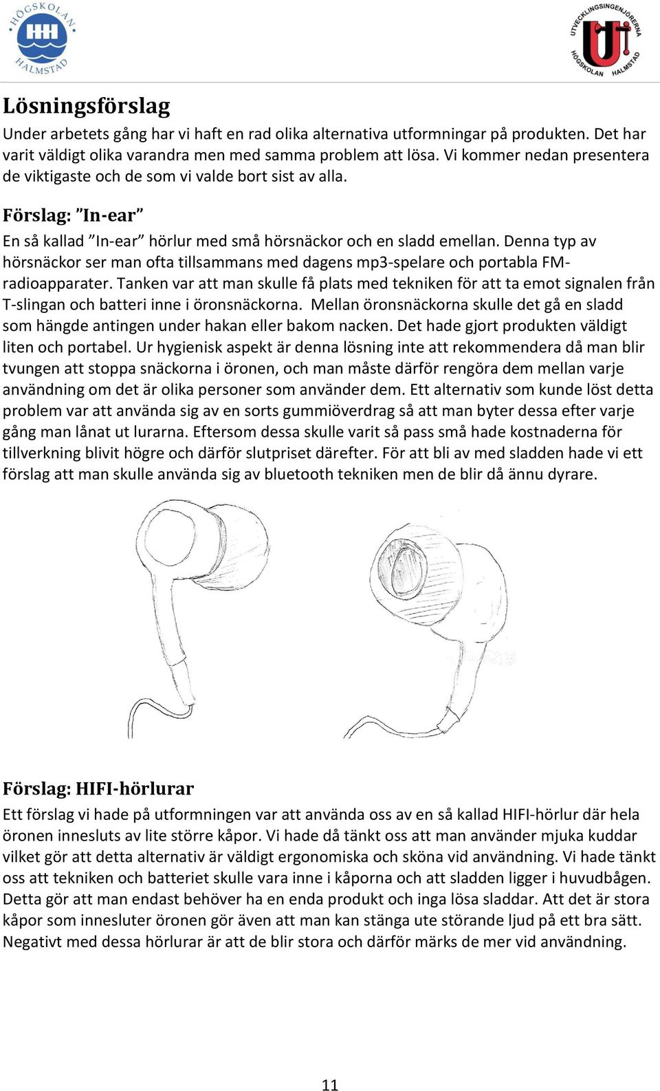 Denna typ av hörsnäckor ser man ofta tillsammans med dagens mp3-spelare och portabla FMradioapparater.