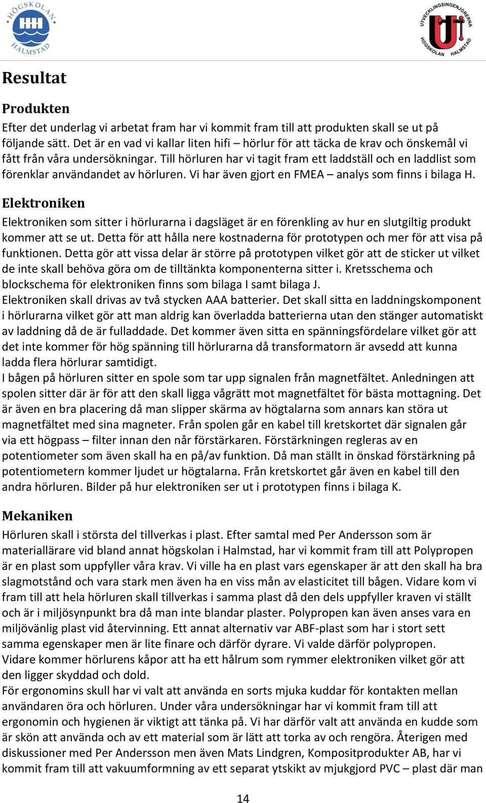 Till hörluren har vi tagit fram ett laddställ och en laddlist som förenklar användandet av hörluren. Vi har även gjort en FMEA analys som finns i bilaga H.