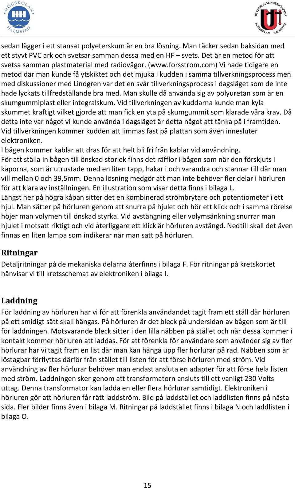 com) Vi hade tidigare en metod där man kunde få ytskiktet och det mjuka i kudden i samma tillverkningsprocess men med diskussioner med Lindgren var det en svår tillverkningsprocess i dagsläget som de