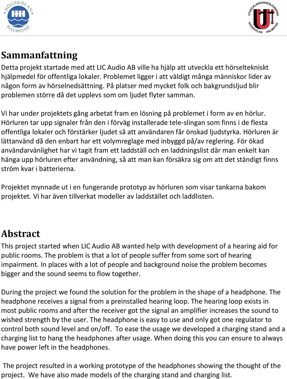 Vi har under projektets gång arbetat fram en lösning på problemet i form av en hörlur.
